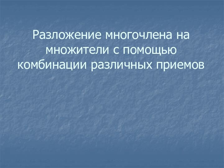 Разложение многочлена на множители с помощью комбинации различных приемов