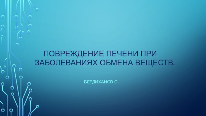 Повреждение печени при заболеваниях обмена веществ.					Бердиханов С.