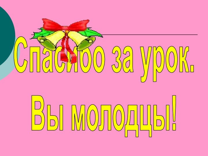 Спасибо за урок.Вы молодцы!