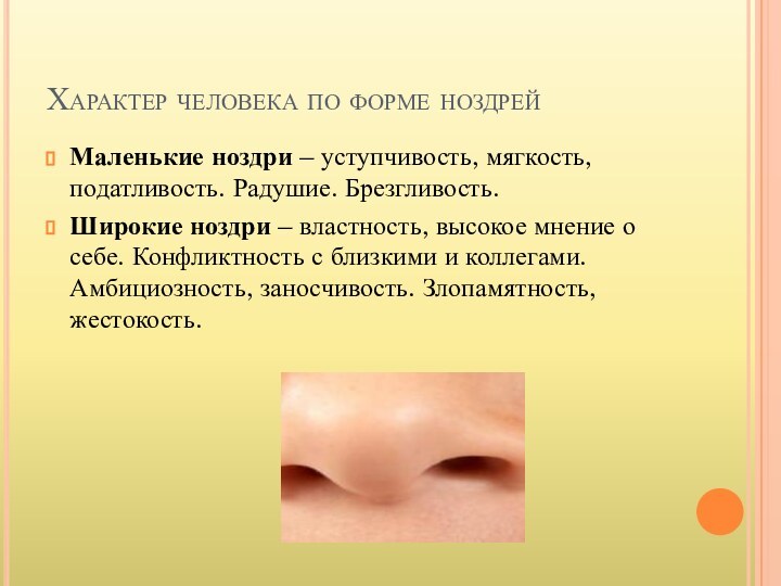 Характер человека по форме ноздрейМаленькие ноздри – уступчивость, мягкость, податливость. Радушие. Брезгливость.Широкие ноздри –