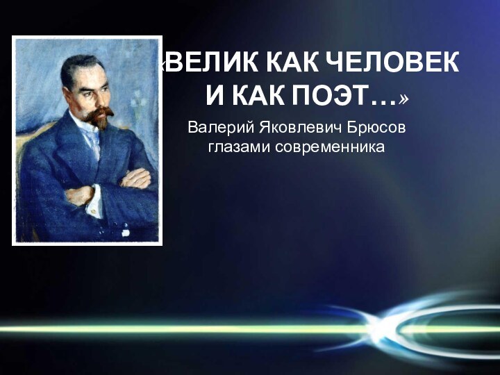 Валерий Яковлевич Брюсовглазами современника«ВЕЛИК КАК ЧЕЛОВЕК И КАК ПОЭТ…»