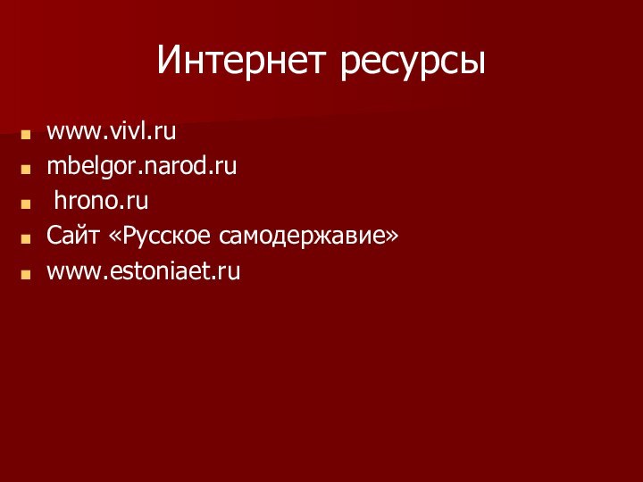 Интернет ресурсыwww.vivl.ru mbelgor.narod.ru hrono.ru Сайт «Русское самодержавие»www.estoniaet.ru