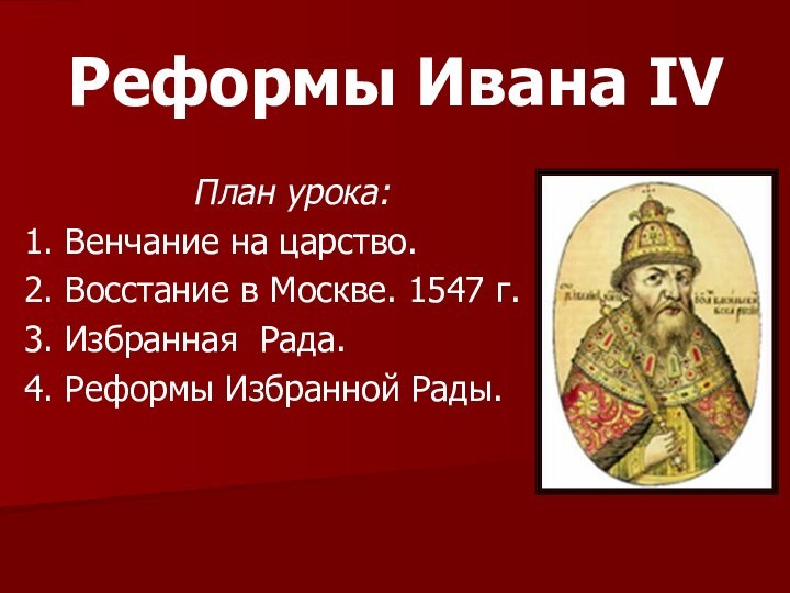 Реформы Ивана IVПлан урока:1. Венчание на царство.2. Восстание в Москве. 1547 г.