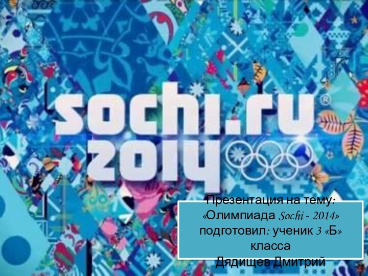 Презентация на тему: «Олимпиада Sochi - 2014» подготовил: ученик 3 «Б» класса Дядищев Дмитрий