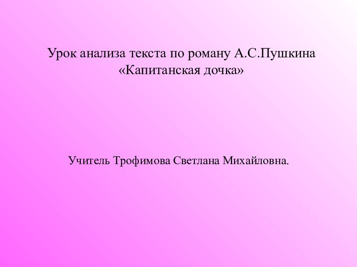 Урок анализа текста по роману А.С.Пушкина «Капитанская дочка»Учитель Трофимова Светлана Михайловна.