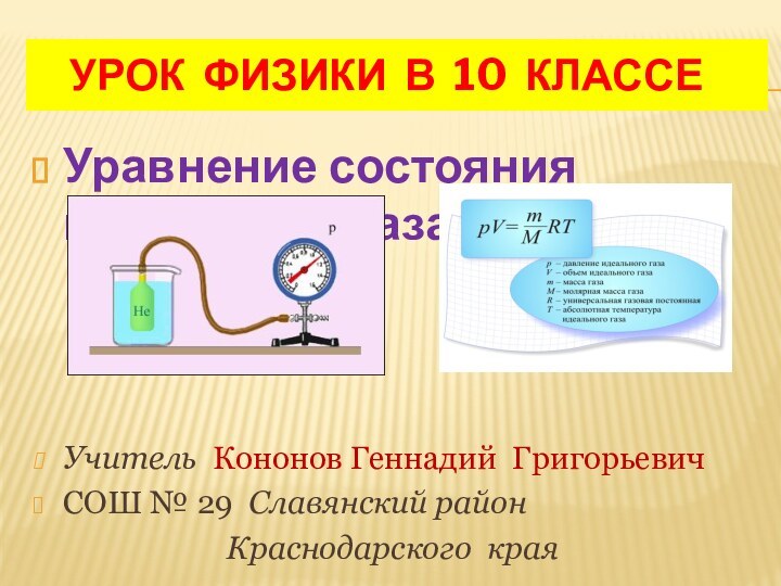 УРОК ФИЗИКИ В 10 КЛАССЕУравнение состояния идеального газа Учитель Кононов