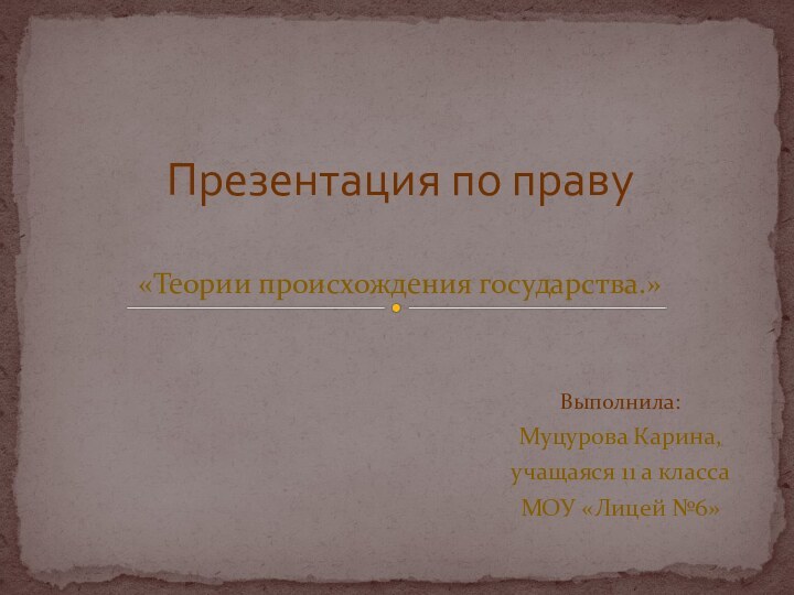 Выполнила:Муцурова Карина,учащаяся 11 а классаМОУ «Лицей №6»Презентация по праву  «Теории происхождения государства.»