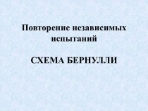 Повторение независимых испытанийСХЕМА БЕРНУЛЛИ