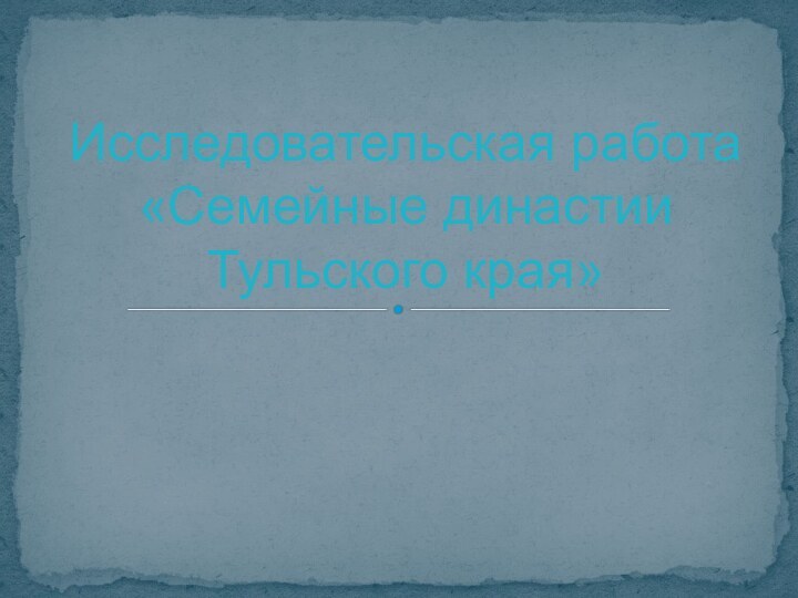 Исследовательская работа «Семейные династии Тульского края»