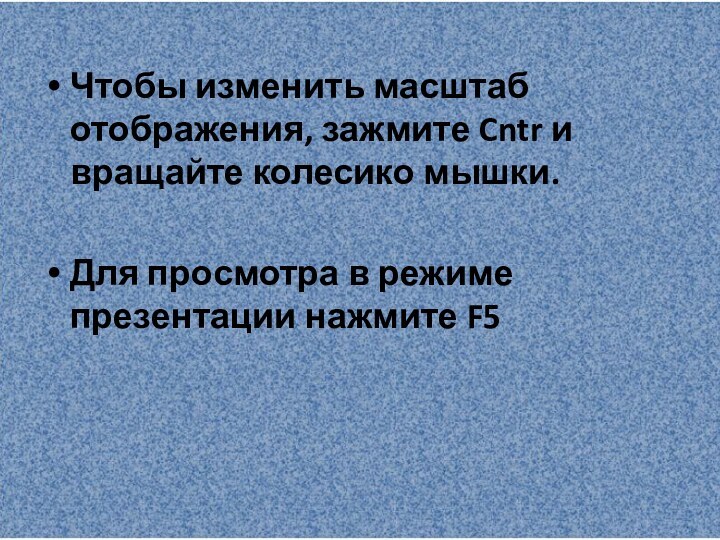 Чтобы изменить масштаб отображения, зажмите Cntr и вращайте колесико мышки.Для просмотра в режиме презентации нажмите F5