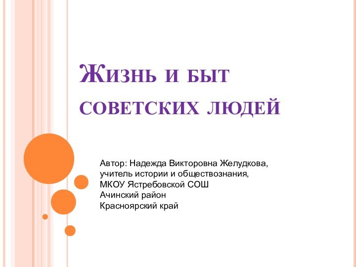 Жизнь и быт советских людейАвтор: Надежда Викторовна Желудкова, учитель истории и обществознания,МКОУ Ястребовской СОШАчинский районКрасноярский край