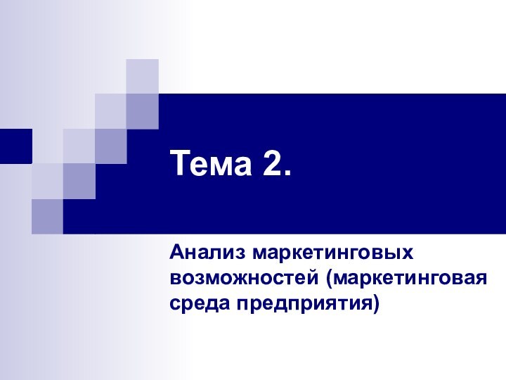 Тема 2.Анализ маркетинговых возможностей (маркетинговая среда предприятия)