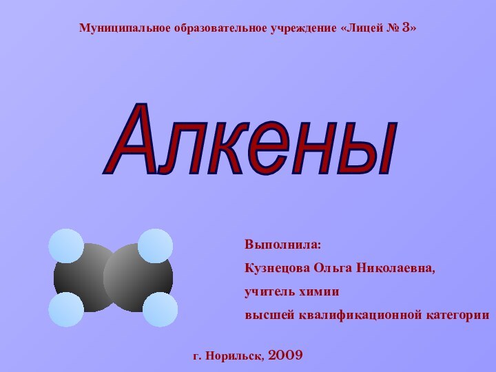 Муниципальное образовательное учреждение «Лицей № 3»Алкены Выполнила:Кузнецова Ольга Николаевна,учитель химиивысшей квалификационной категорииг. Норильск, 2009