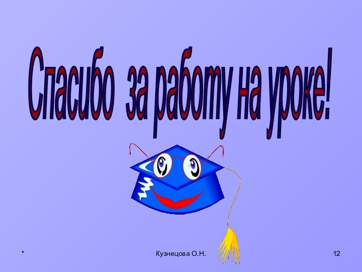 *Кузнецова О.Н.Спасибо за работу на уроке!