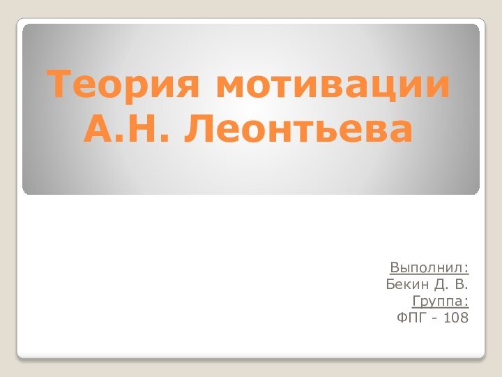 Теория мотивации А.Н. ЛеонтьеваВыполнил:Бекин Д. В.Группа:ФПГ - 108