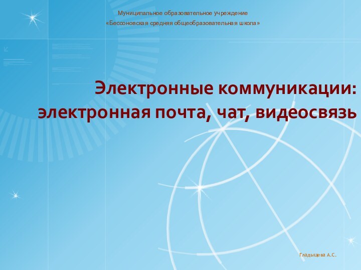 Электронные коммуникации: электронная почта, чат, видеосвязь Гладыщева А.С.Муниципальное образовательное учреждение «Бессоновская средняя общеобразовательная школа»