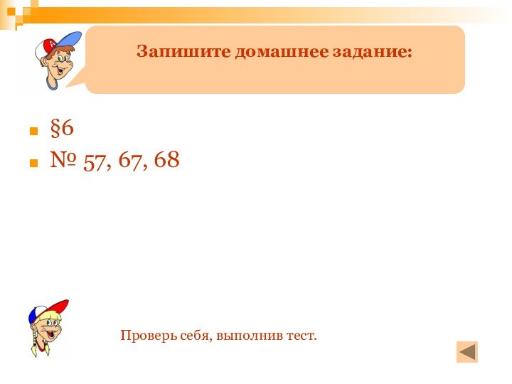 §6№ 57, 67, 68Запишите домашнее задание:Проверь себя, выполнив тест.