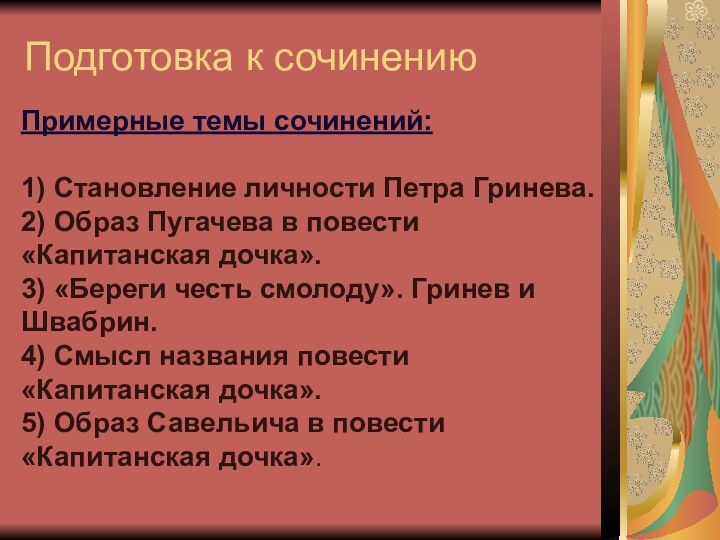 Подготовка к сочинениюПримерные темы сочинений:1) Становление личности Петра Гринева.2) Образ Пугачева в