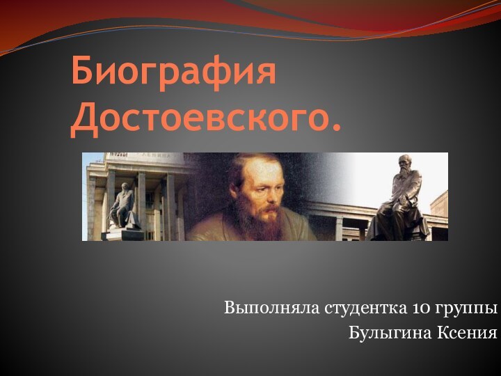 Выполняла студентка 10 группыБулыгина Ксения Биография Достоевского.