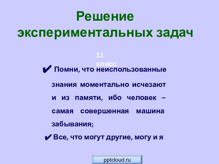 Решение экспериментальных задач Помни, что неиспользованные знания моментально исчезают и из памяти,