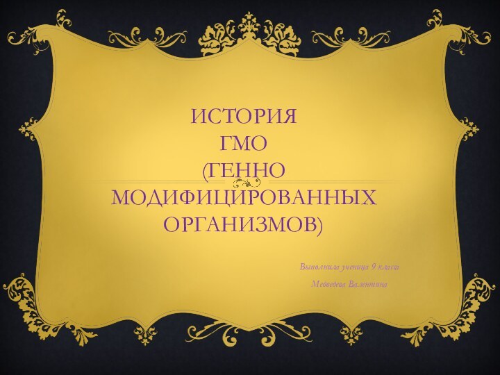 История  ГМО (генно модифицированных организмов)Выполнила ученица 9 класса Медведева Валентина