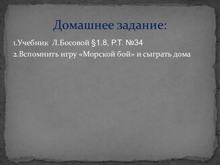 1.Учебник Л.Босовой §1.8, Р.Т. №342.Вспомнить игру «Морской бой» и сыграть домаДомашнее задание: