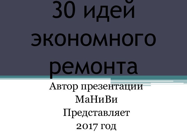 30 идей экономного ремонтаАвтор презентацииМаНиВиПредставляет 2017 год