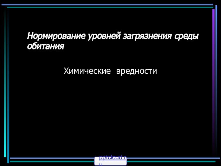 Нормирование уровней загрязнения среды обитанияХимические вредности