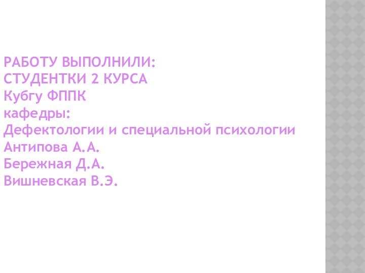 РАБОТУ ВЫПОЛНИЛИ: СТУДЕНТКИ 2 КУРСА Кубгу ФППК кафедры: Дефектологии и специальной психологии