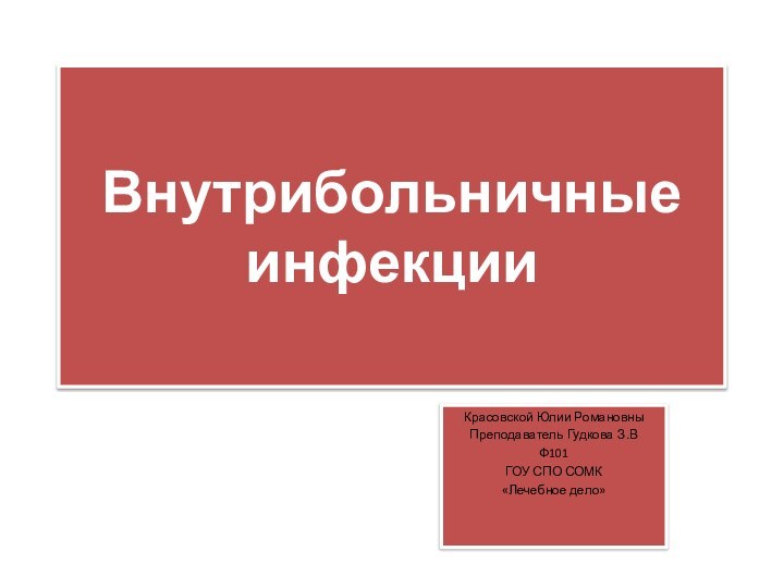 Внутрибольничные инфекцииКрасовской Юлии РомановныПреподаватель Гудкова З.В