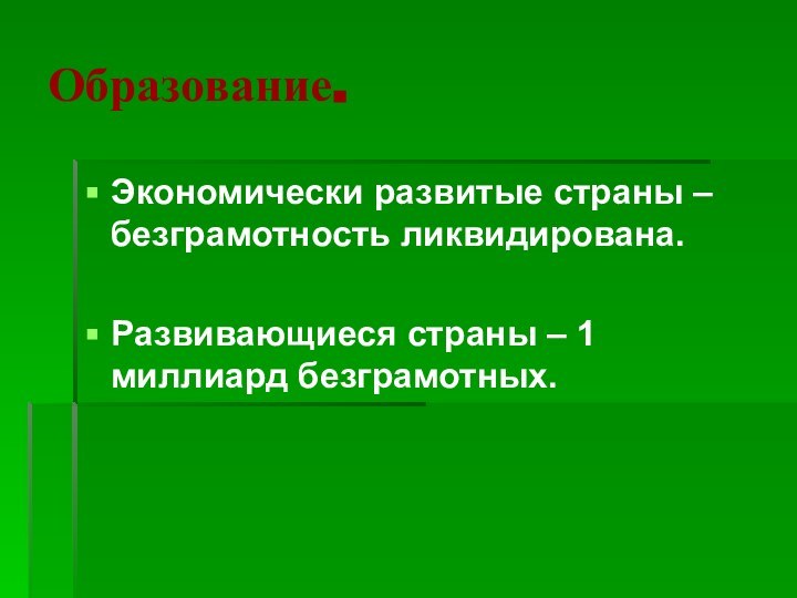 Образование.Экономически развитые страны – безграмотность ликвидирована.Развивающиеся страны – 1 миллиард безграмотных.