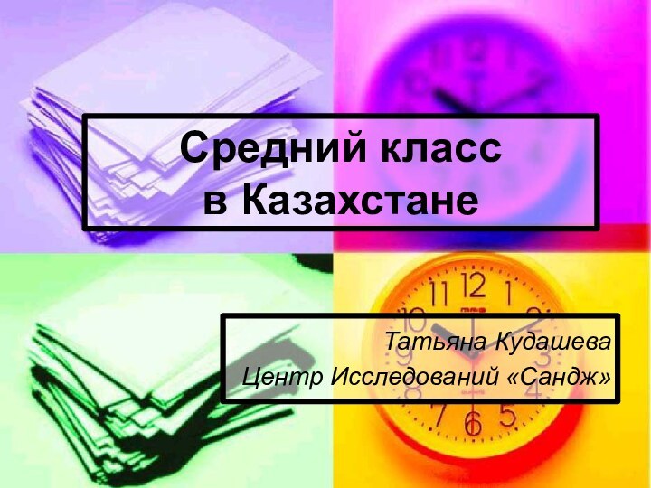 Средний класс  в КазахстанеТатьяна КудашеваЦентр Исследований «Сандж»