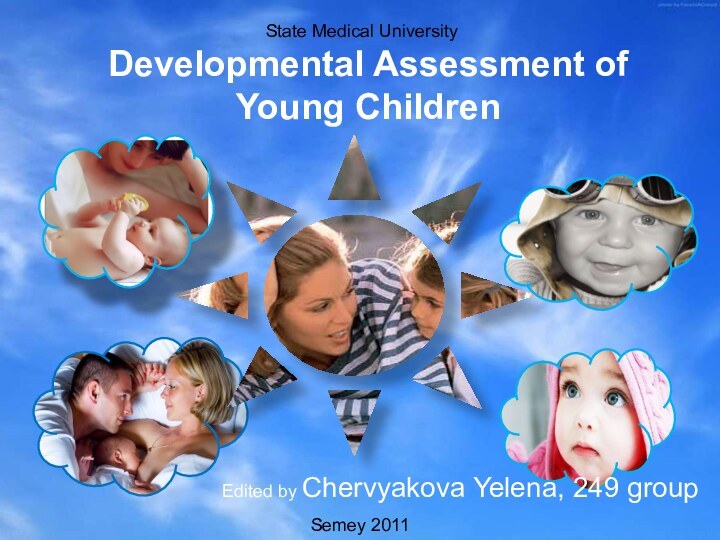 Developmental Assessment of Young ChildrenEdited by Chervyakova Yelena, 249 group State Medical UniversitySemey 2011