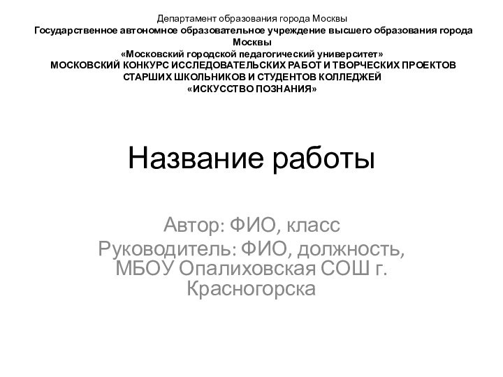 Название работыАвтор: ФИО, классРуководитель: ФИО, должность, МБОУ Опалиховская СОШ г. КрасногорскаДепартамент образования