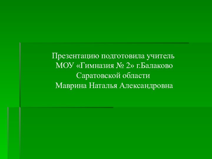 Презентацию подготовила учитель МОУ «Гимназия № 2» г.Балаково Саратовской области Маврина Наталья Александровна