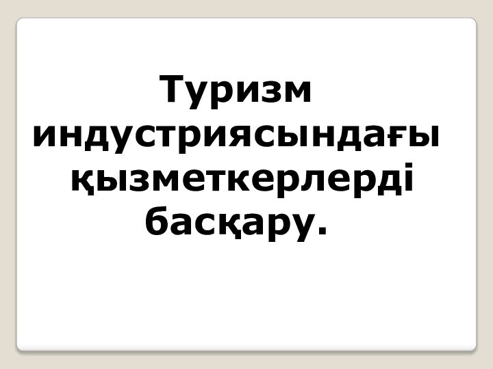 Туризм индустриясындағы қызметкерлерді басқару.