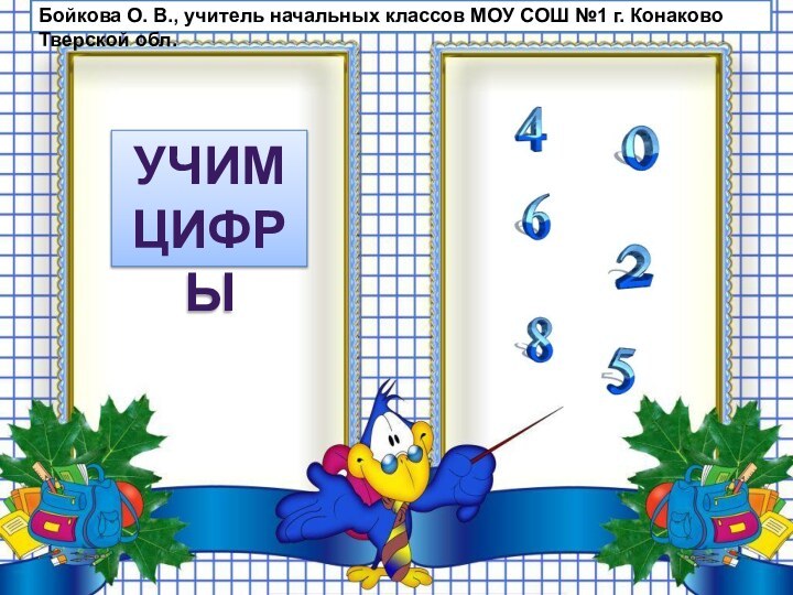 УЧИМ ЦИФРЫБойкова О. В., учитель начальных классов МОУ СОШ №1 г. Конаково Тверской обл.