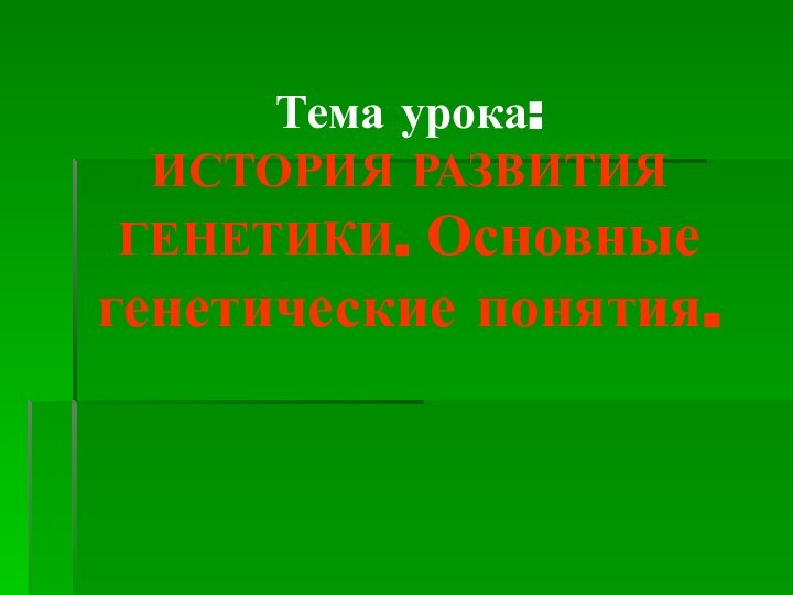 Тема урока:  ИСТОРИЯ РАЗВИТИЯ ГЕНЕТИКИ. Основные генетические понятия.