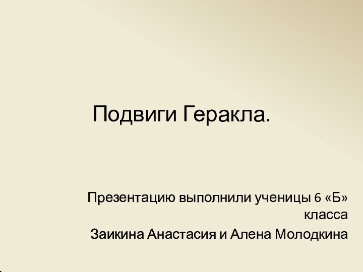 Подвиги Геракла. Презентацию выполнили ученицы 6 «Б» классаЗаикина Анастасия и Алена Молодкина