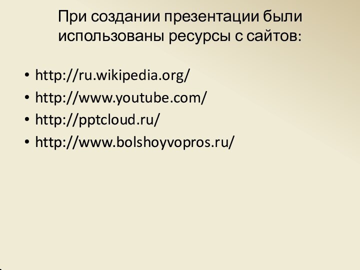 При создании презентации были использованы ресурсы с сайтов: http://ru.wikipedia.org/http://www.youtube.com/http:///http://www.bolshoyvopros.ru/