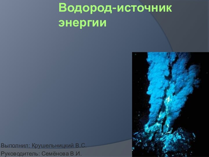 Водород-источник энергииВыполнил: Крушельницкий В.С.Руководитель: Семёнова В.И.