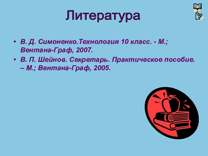 В. Д. Симоненко.Технология 10 класс. - М.; Вентана-Граф, 2007.В. П. Шейнов. Секретарь.
