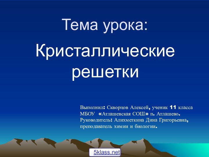 Тема урока:Кристаллические решеткиВыполнил: Скворцов Алексей, ученик 11 класса МБОУ «Атлашевская СОШ» п.