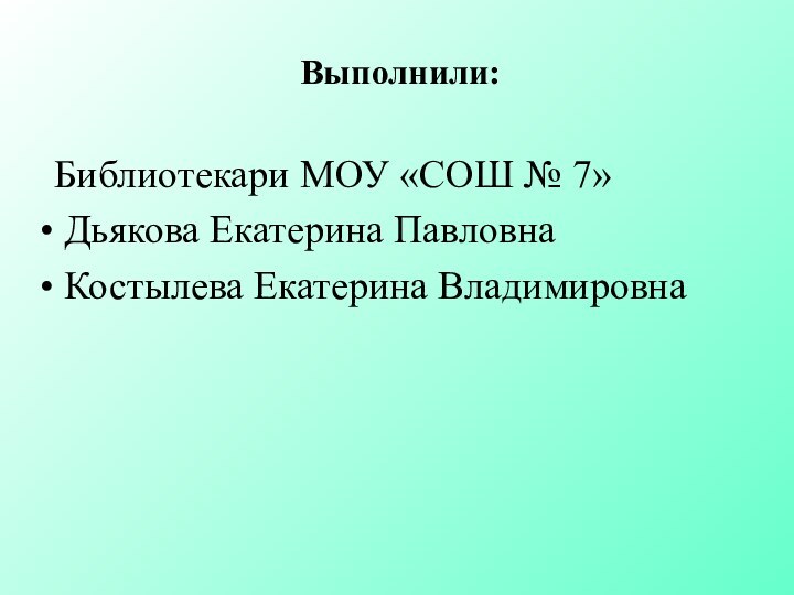 Выполнили:Библиотекари МОУ «СОШ № 7» Дьякова Екатерина Павловна Костылева Екатерина Владимировна