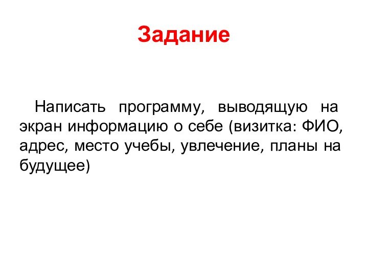 ЗаданиеНаписать программу, выводящую на экран информацию о себе (визитка: ФИО, адрес, место