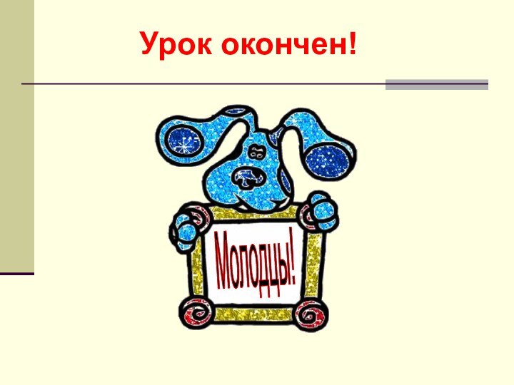 Урок окончен!Молодцы!