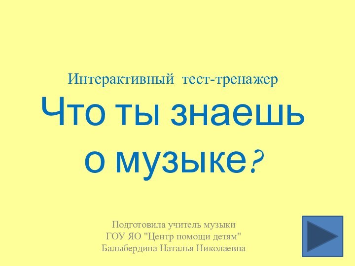 Интерактивный тест-тренажер Что ты знаешь о музыке?Подготовила учитель музыки ГОУ ЯО 