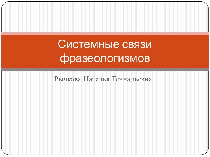 Рычкова Наталья ГеннадьевнаСистемные связи фразеологизмов