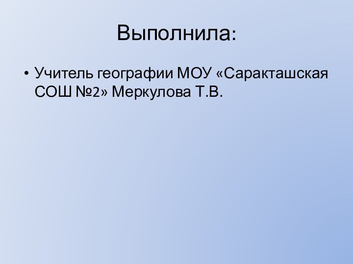 Выполнила:Учитель географии МОУ «Саракташская СОШ №2» Меркулова Т.В.