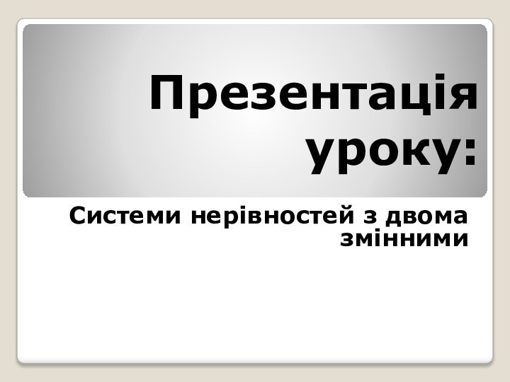 Презентація  уроку:Системи нерівностей з двома змінними